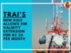TRAI’s New Rule Allows SIM Validity Extension for Rs 20 Per Month: What It Means? TRAI’s New Rule