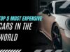 Top 5 Most Expensive Cars in the World Top 5 Most Expensive Cars in the World