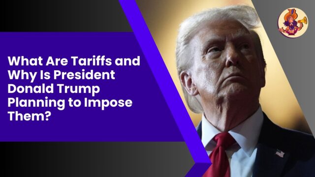 What Are Tariffs and Why Is President Donald Trump Planning to Impose Them? What Are Tariffs and Why Is President Donald Trump Planning to Impose Them